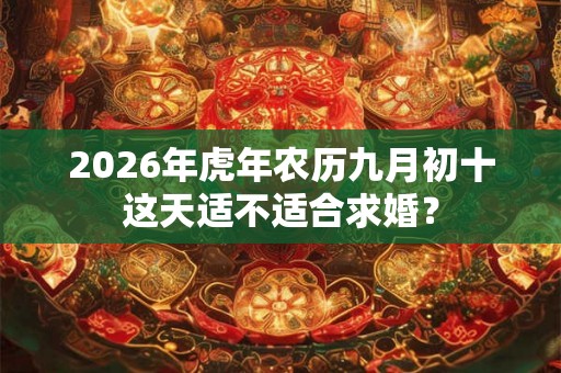 2026年虎年农历九月初十这天适不适合求婚？