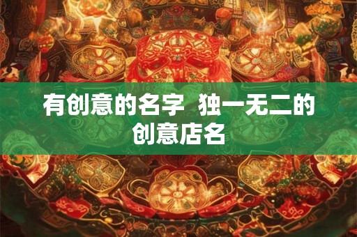 有创意的名字  独一无二的创意店名
