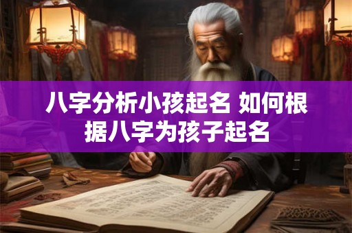 八字分析小孩起名 如何根据八字为孩子起名