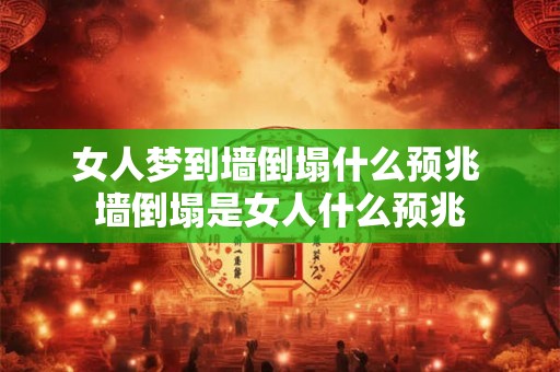 女人梦到墙倒塌什么预兆 墙倒塌是女人什么预兆 女人梦到墙倒塌什么预兆 墙倒塌是女人什么预兆