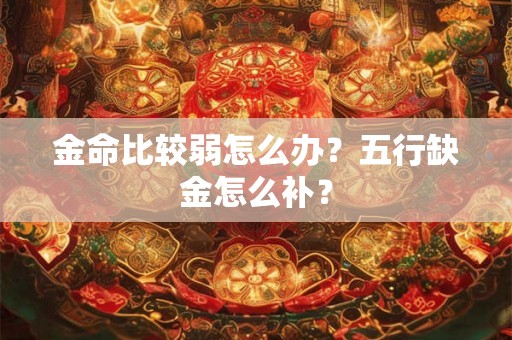 金命比较弱怎么办？五行缺金怎么补？