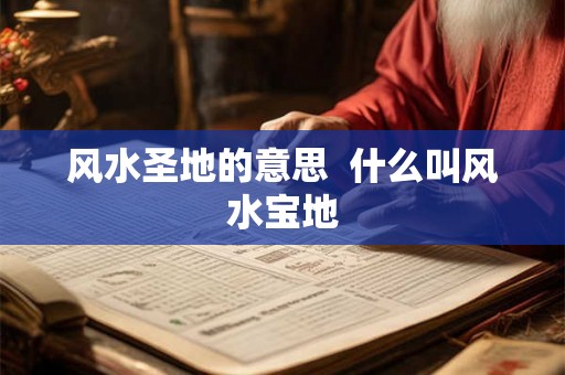 风水圣地的意思  什么叫风水宝地