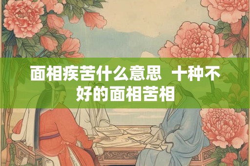 面相疾苦什么意思  十种不好的面相苦相