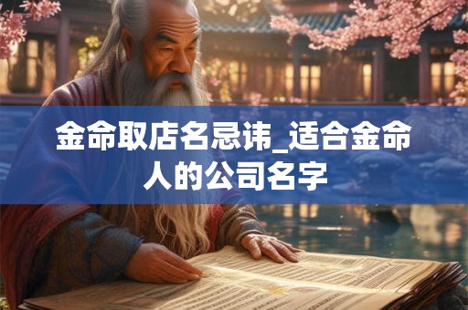 金命取店名忌讳_适合金命人的公司名字