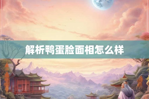 解析鸭蛋脸面相怎么样