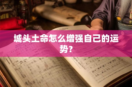 城头土命怎么增强自己的运势？
