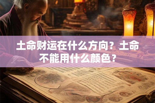 土命财运在什么方向?土命不能用什么颜色? 土命财运在什么方向?土命不能用什么颜色?
