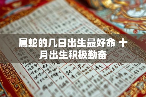 属蛇的几日出生最好命 十月出生积极勤奋