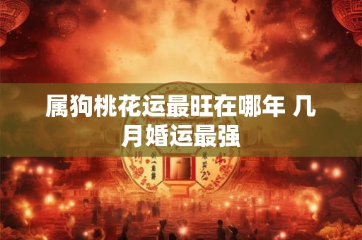属狗桃花运最旺在哪年 几月婚运最强