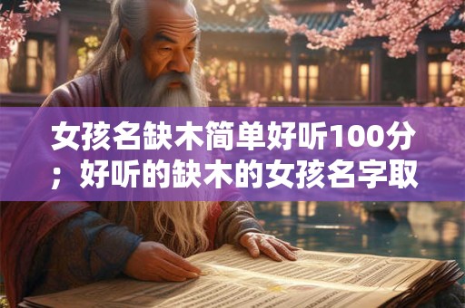 女孩名缺木简单好听100分；好听的缺木的女孩名字取名推荐字