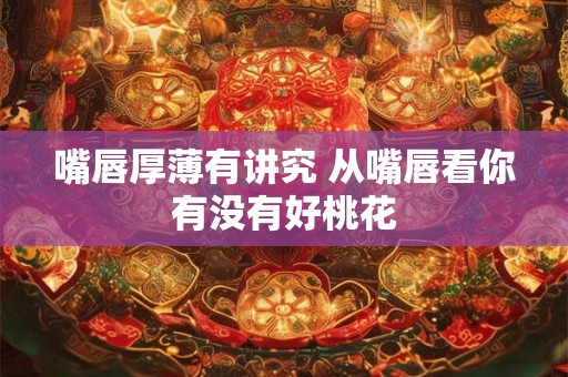 嘴唇厚薄有讲究 从嘴唇看你有没有好桃花