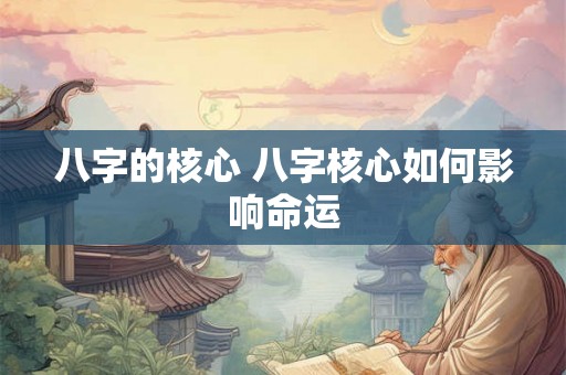 八字的核心 八字核心如何影响命运