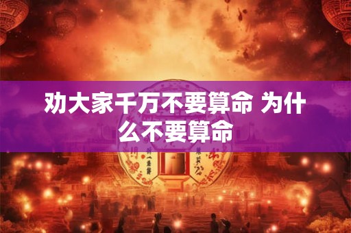 劝大家千万不要算命 为什么不要算命