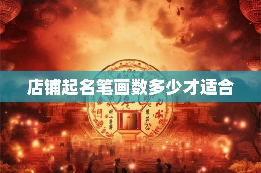 店铺起名笔画数多少才适合