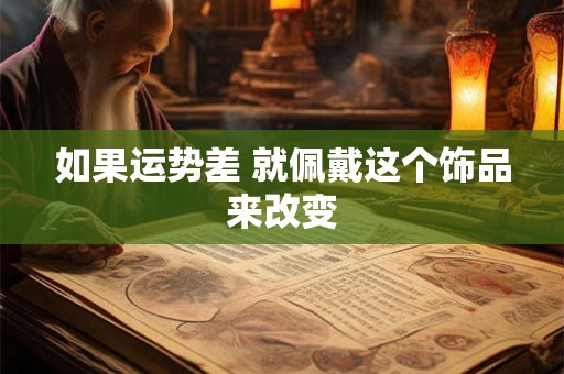如果运势差 就佩戴这个饰品来改变