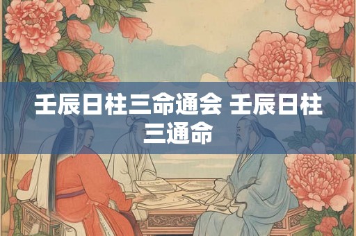 壬辰日柱三命通会 壬辰日柱三通命
