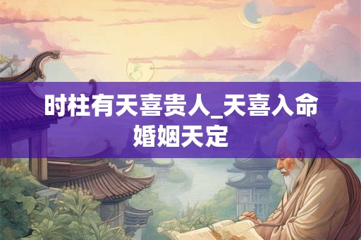 时柱有天喜贵人_天喜入命婚姻天定