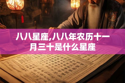 八八星座,八八年农历十一月三十是什么星座
