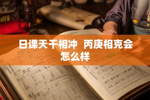 日课天干相冲  丙庚相克会怎么样