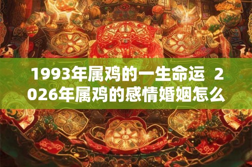 1993年属鸡的一生命运  2026年属鸡的感情婚姻怎么样