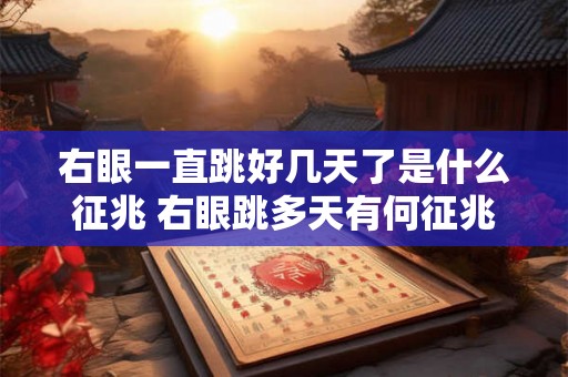 右眼一直跳好几天了是什么征兆 右眼跳多天有何征兆