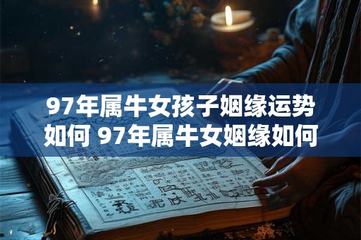 97年属牛女孩子姻缘运势如何 97年属牛女姻缘如何