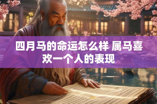 四月马的命运怎么样 属马喜欢一个人的表现
