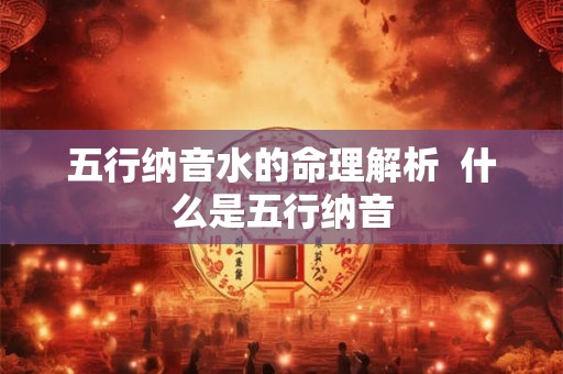 五行纳音水的命理解析  什么是五行纳音