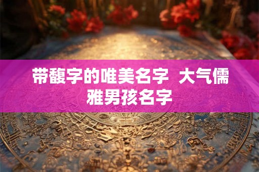 带馥字的唯美名字  大气儒雅男孩名字