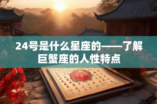 24号是什么星座的——了解巨蟹座的人性特点