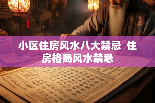 小区住房风水八大禁忌  住房格局风水禁忌
