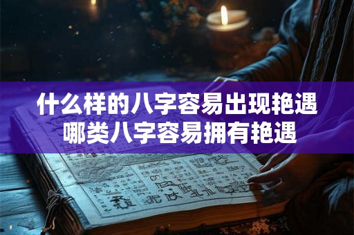 什么样的八字容易出现艳遇 哪类八字容易拥有艳遇
