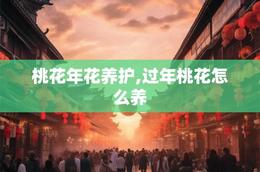 桃花年花养护,过年桃花怎么养