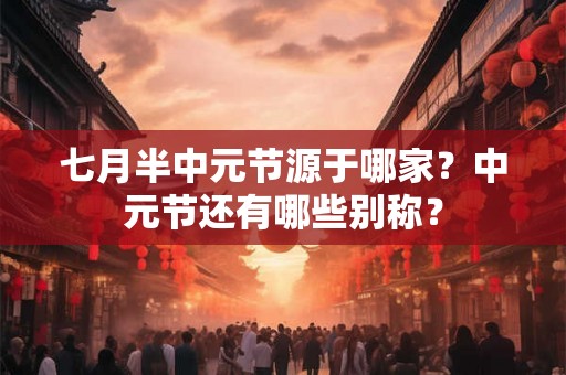 七月半中元节源于哪家？中元节还有哪些别称？