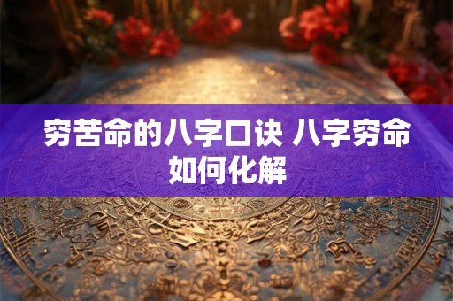 穷苦命的八字口诀 八字穷命如何化解 穷苦命的八字口诀 八字穷命如何化解