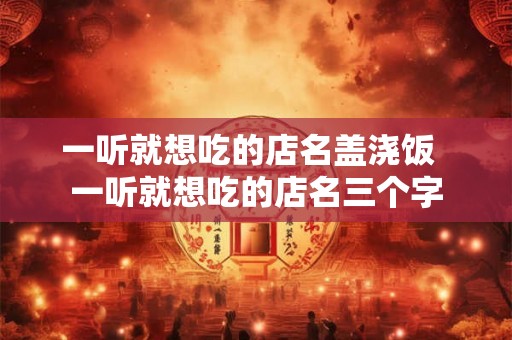 一听就想吃的店名盖浇饭  一听就想吃的店名三个字