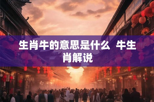 生肖牛的意思是什么  牛生肖解说