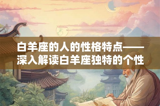 白羊座的人的性格特点——深入解读白羊座独特的个性