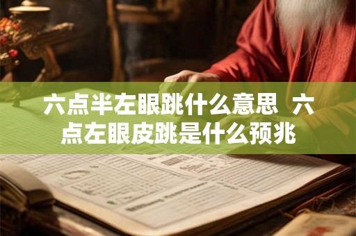 六点半左眼跳什么意思 六点左眼皮跳是什么预兆 六点半左眼跳什么意思 六点左眼皮跳是什么预兆