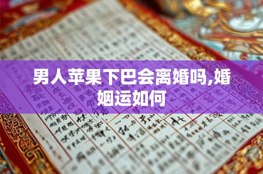 男人苹果下巴会离婚吗,婚姻运如何