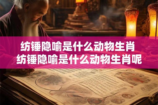 纺锤隐喻是什么动物生肖 纺锤隐喻是什么动物生肖呢