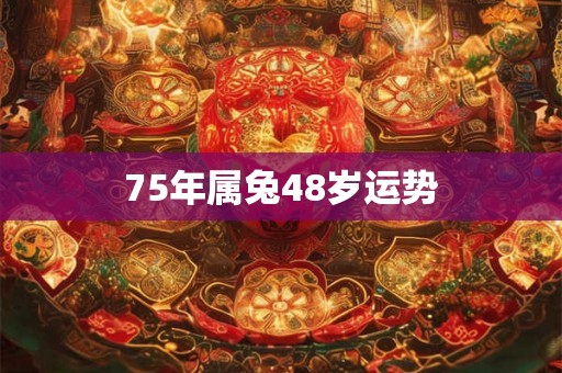 75年属兔48岁运势