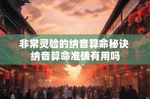 非常灵验的纳音算命秘诀 纳音算命准确有用吗