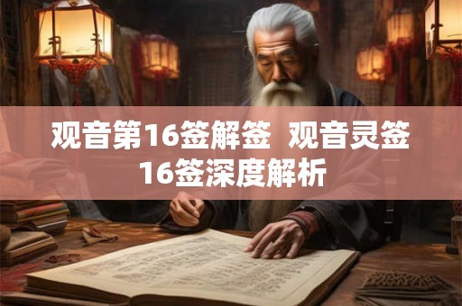 观音第16签解签 观音灵签16签深度解析 观音第16签解签 观音灵签16签深度解析