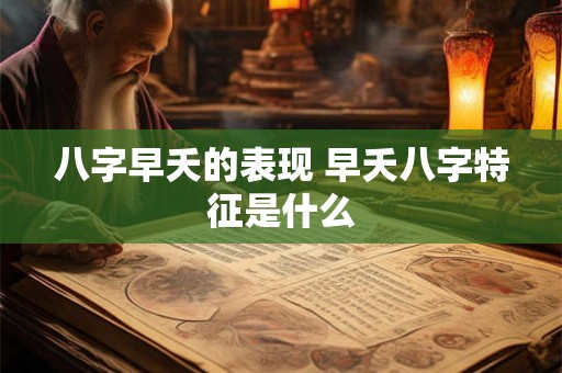 八字早夭的表现 早夭八字特征是什么 八字早夭的表现 早夭八字特征是什么