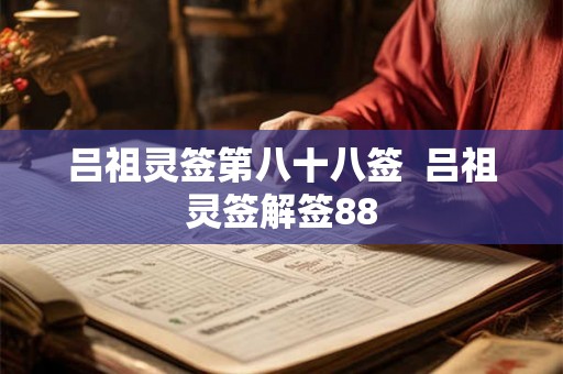 吕祖灵签第八十八签 吕祖灵签解签88 吕祖灵签第八十八签 吕祖灵签解签88