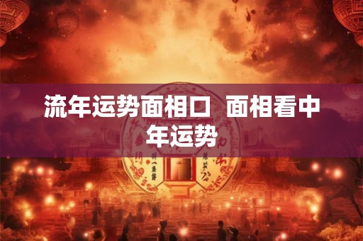 流年运势面相口  面相看中年运势
