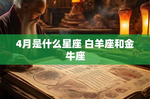 4月是什么星座 白羊座和金牛座
