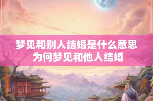 梦见和别人结婚是什么意思 为何梦见和他人结婚