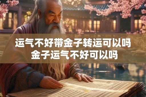 运气不好带金子转运可以吗 金子运气不好可以吗